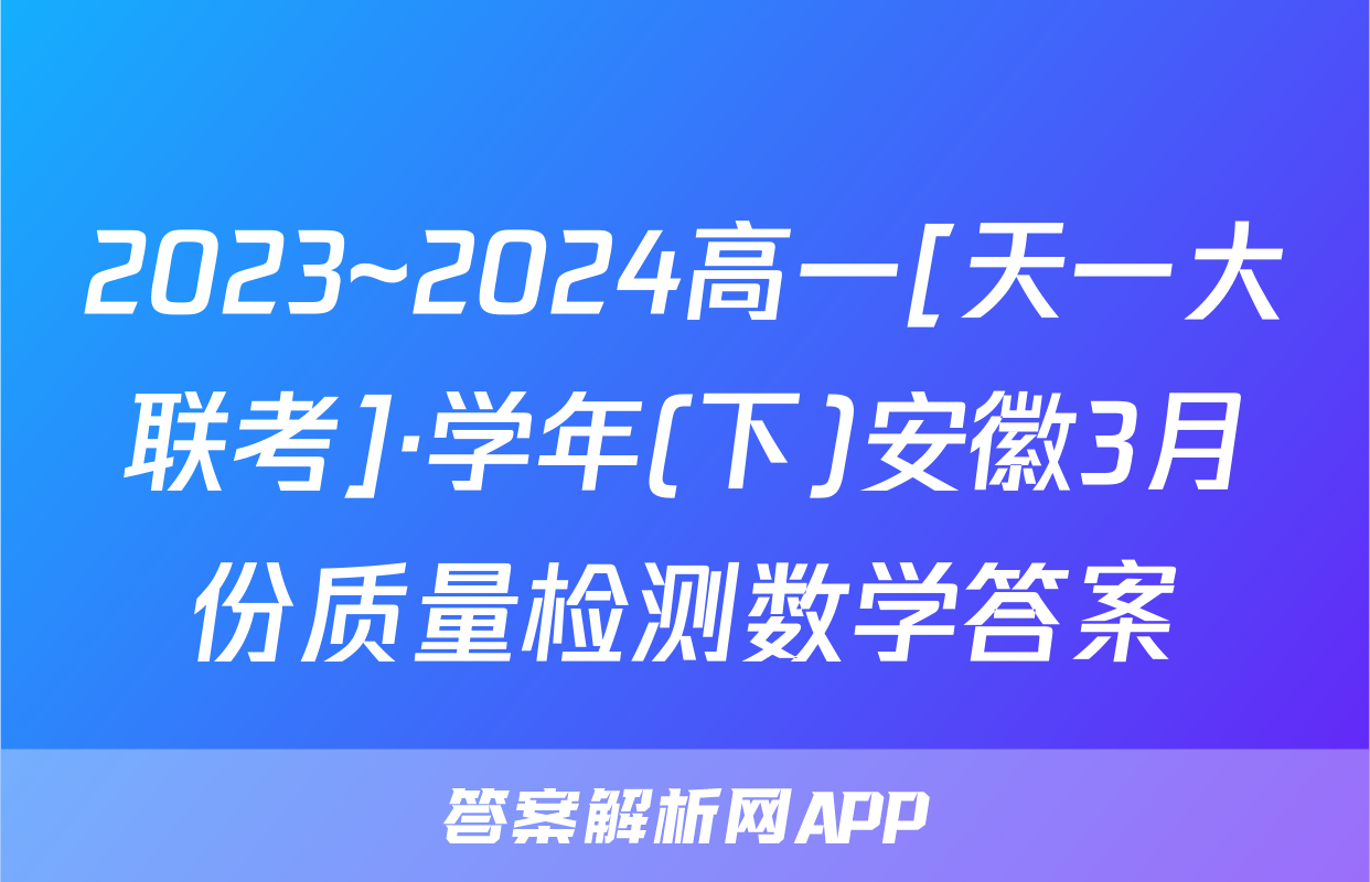 2023~2024高一[天一大联考]·学年(下)安徽3月份质量检测数学答案