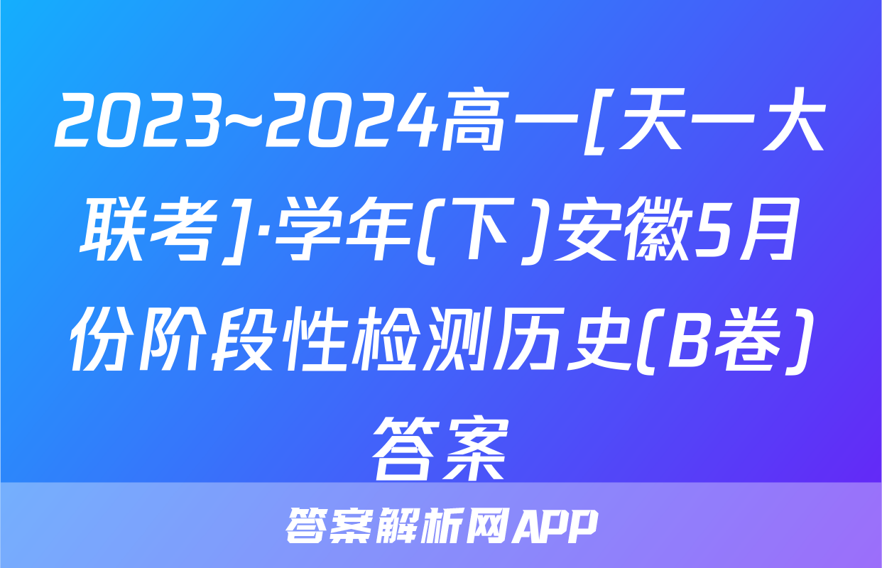 2023~2024高一[天一大联考]·学年(下)安徽5月份阶段性检测历史(B卷)答案