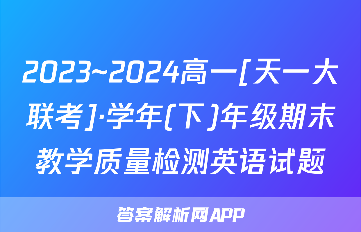 2023~2024高一[天一大联考]·学年(下)年级期末教学质量检测英语试题