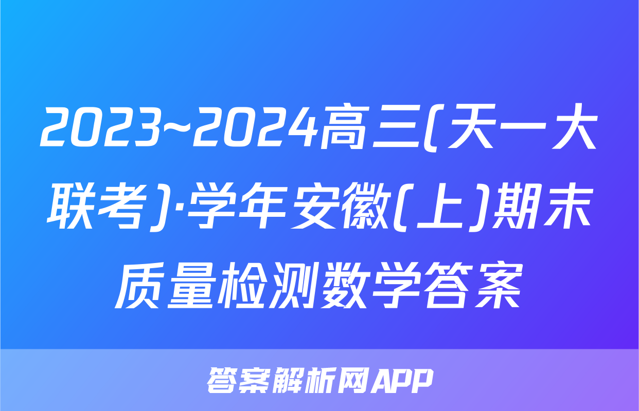2023~2024高三(天一大联考)·学年安徽(上)期末质量检测数学答案