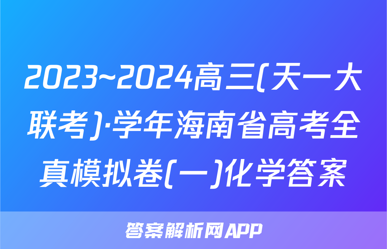 2023~2024高三(天一大联考)·学年海南省高考全真模拟卷(一)化学答案