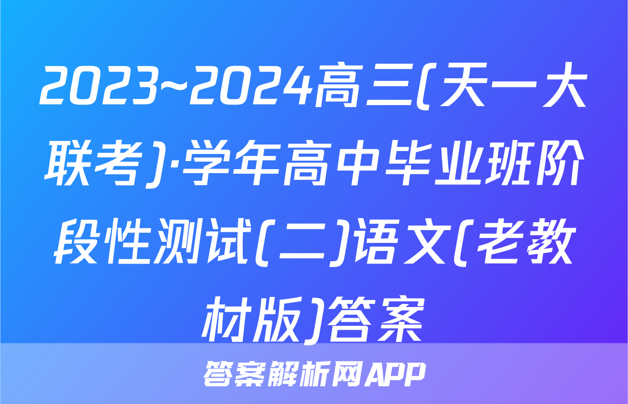 2023~2024高三(天一大联考)·学年高中毕业班阶段性测试(二)语文(老教材版)答案