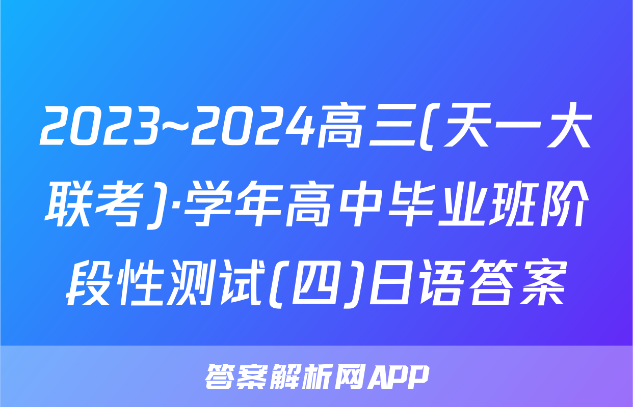 2023~2024高三(天一大联考)·学年高中毕业班阶段性测试(四)日语答案