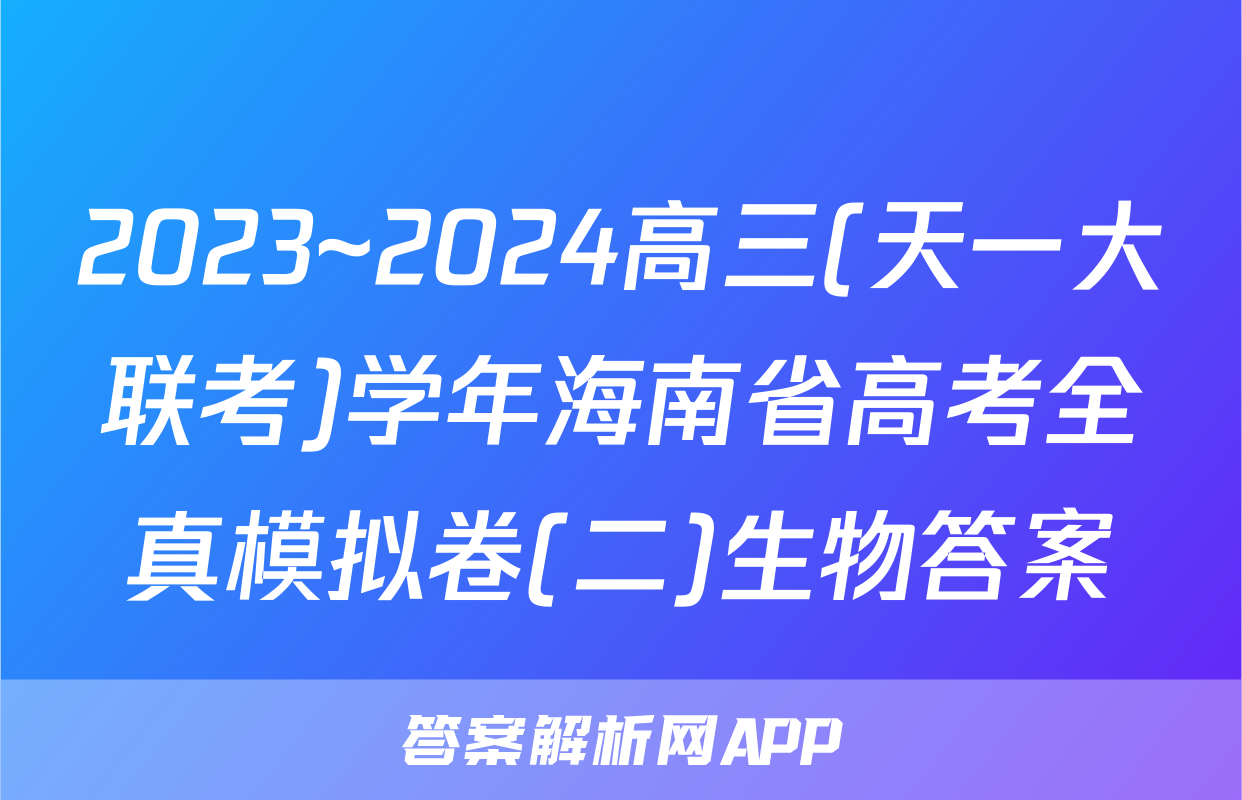 2023~2024高三(天一大联考)学年海南省高考全真模拟卷(二)生物答案
