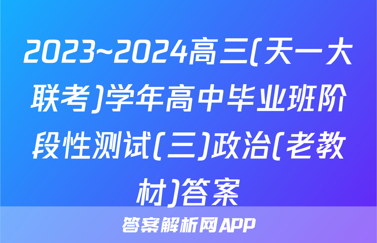 2023~2024高三(天一大联考)学年高中毕业班阶段性测试(三)政治(老教材)答案