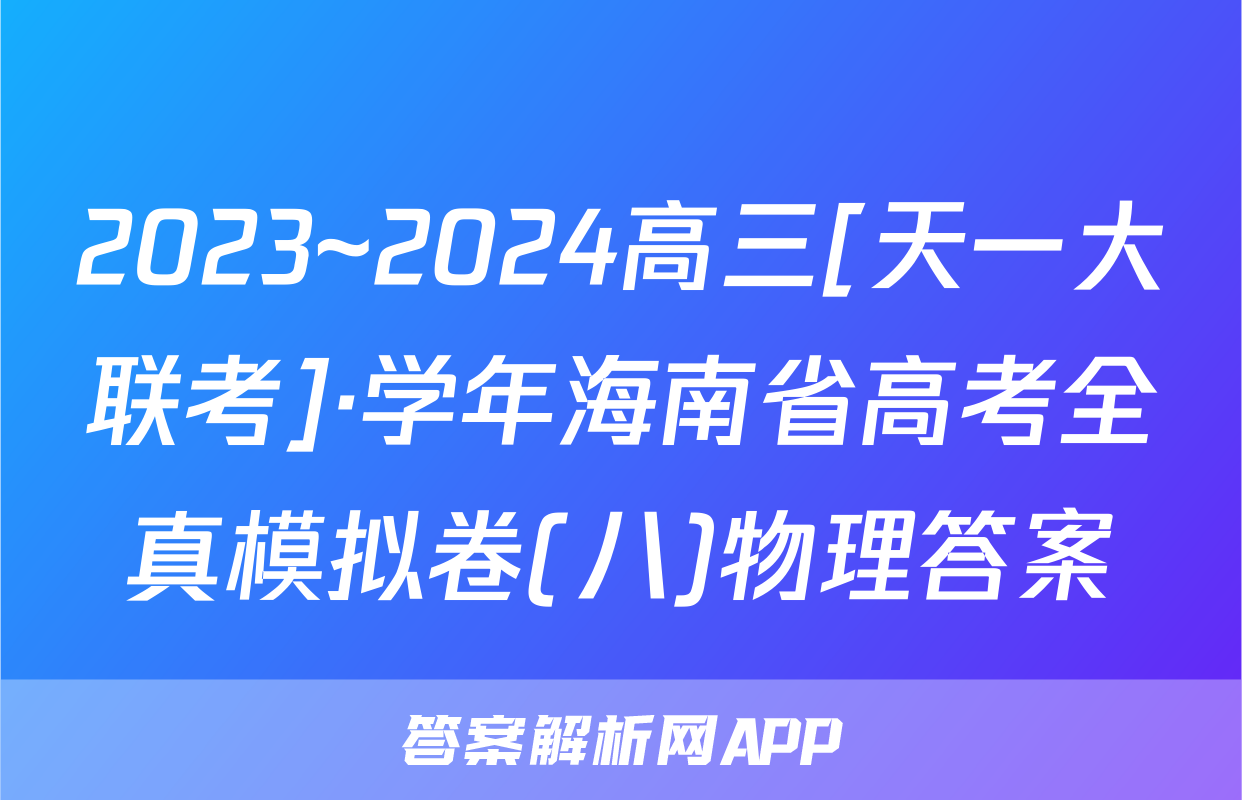 2023~2024高三[天一大联考]·学年海南省高考全真模拟卷(八)物理答案