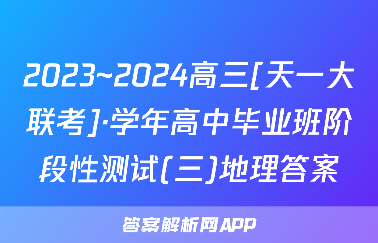 2023~2024高三[天一大联考]·学年高中毕业班阶段性测试(三)地理答案