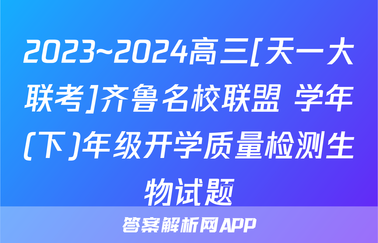 2023~2024高三[天一大联考]齐鲁名校联盟 学年(下)年级开学质量检测生物试题