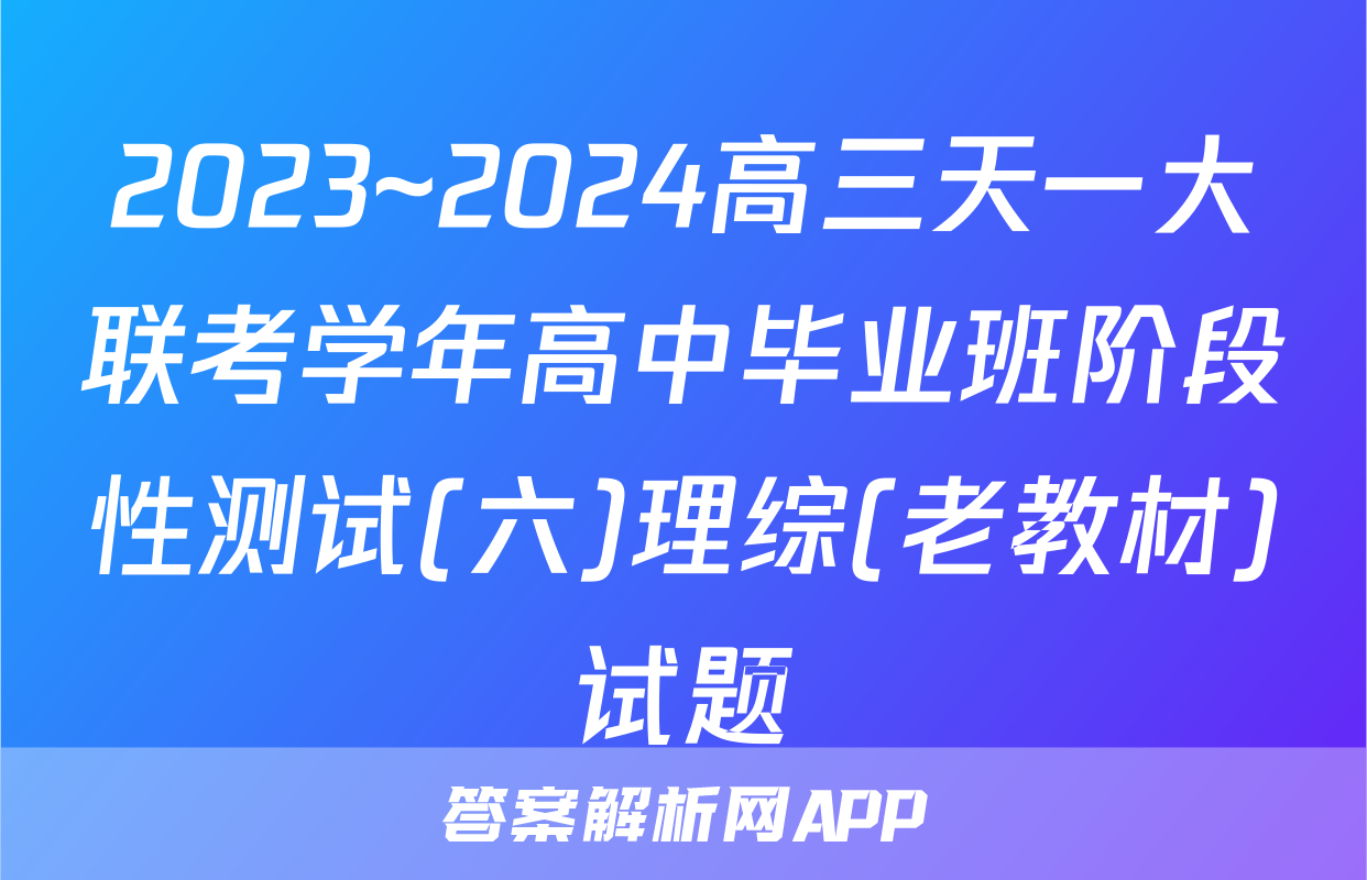 2023~2024高三天一大联考学年高中毕业班阶段性测试(六)理综(老教材)试题