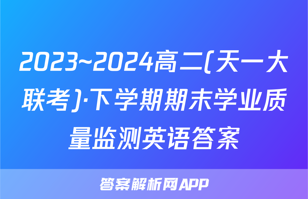 2023~2024高二(天一大联考)·下学期期末学业质量监测英语答案