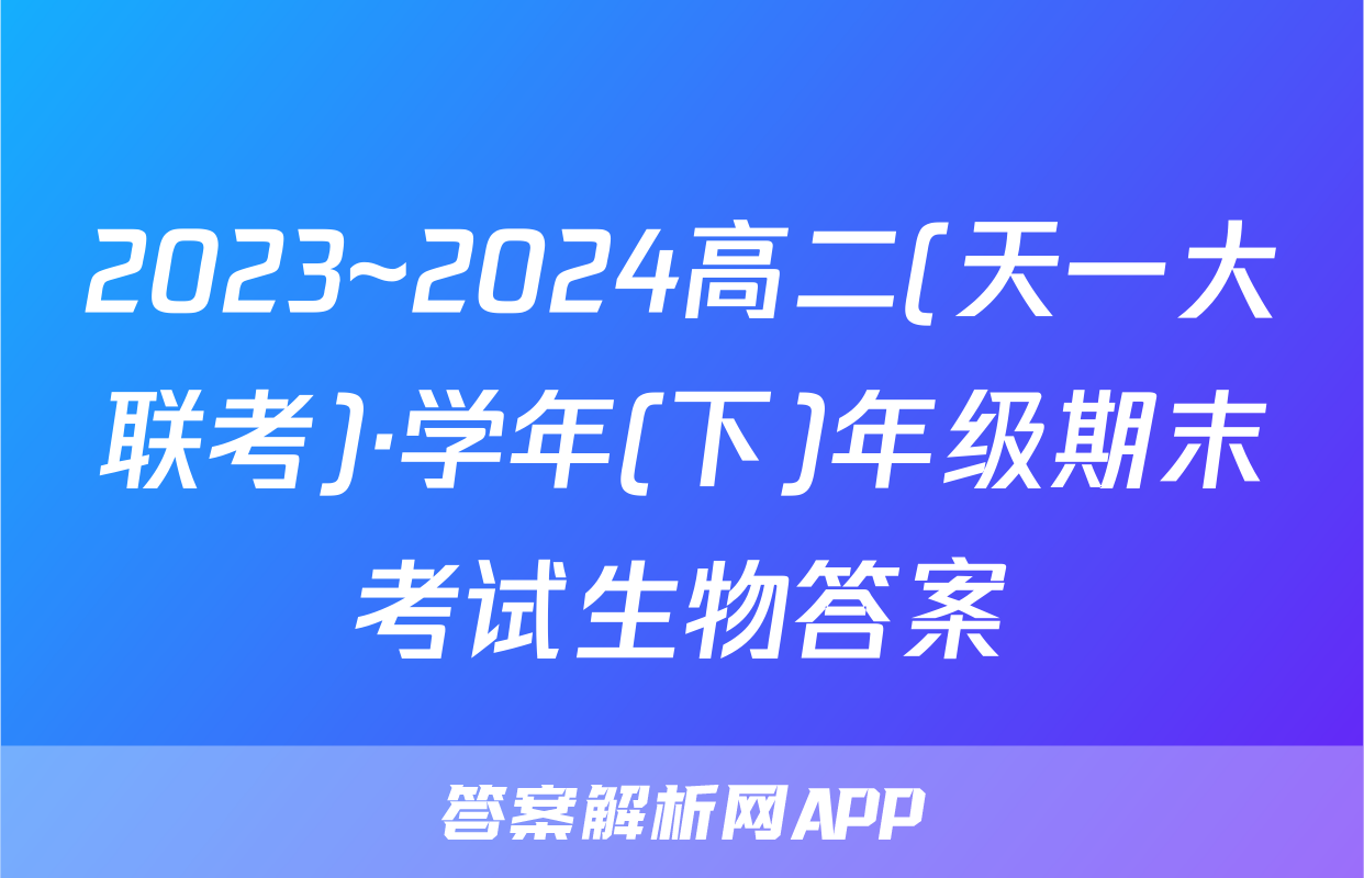 2023~2024高二(天一大联考)·学年(下)年级期末考试生物答案