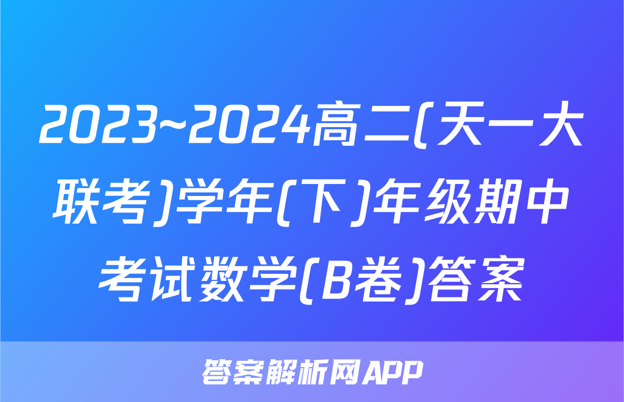 2023~2024高二(天一大联考)学年(下)年级期中考试数学(B卷)答案