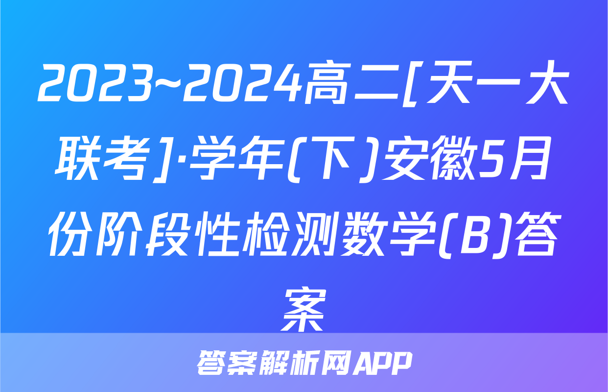 2023~2024高二[天一大联考]·学年(下)安徽5月份阶段性检测数学(B)答案
