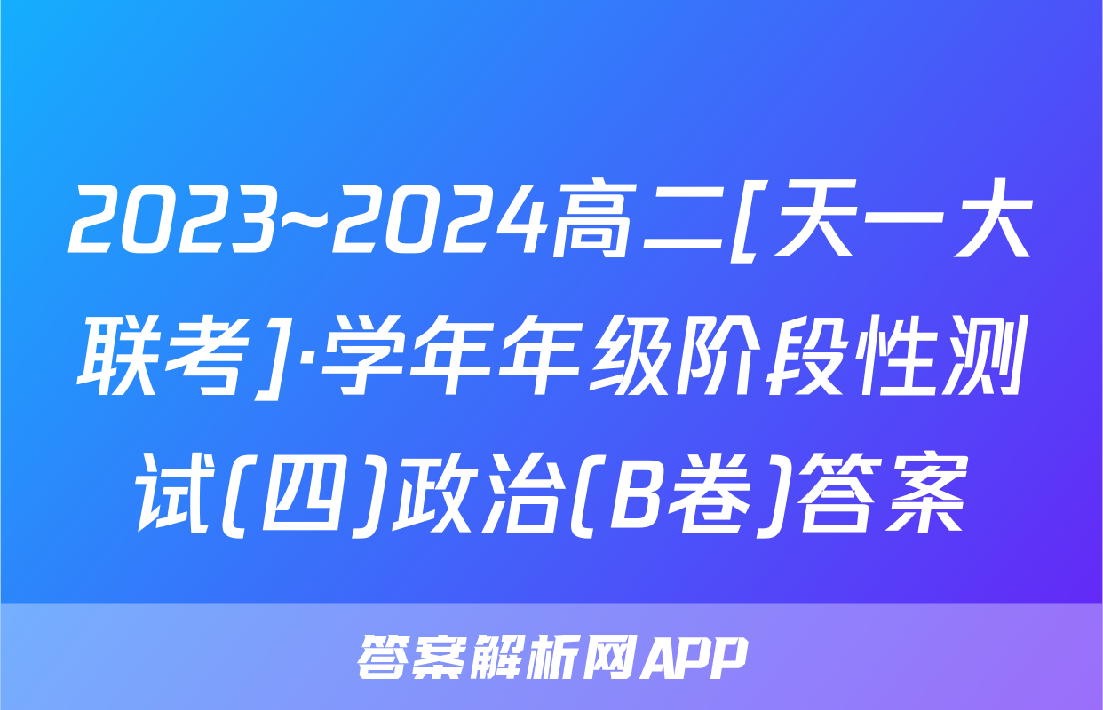 2023~2024高二[天一大联考]·学年年级阶段性测试(四)政治(B卷)答案