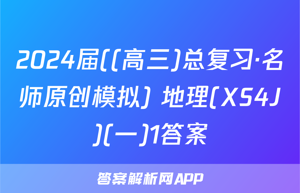 2024届((高三)总复习·名师原创模拟) 地理(XS4J)(一)1答案