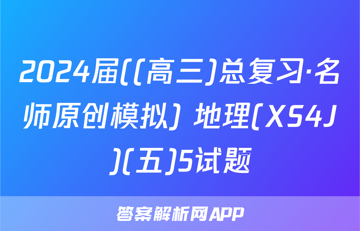 2024届((高三)总复习·名师原创模拟) 地理(XS4J)(五)5试题