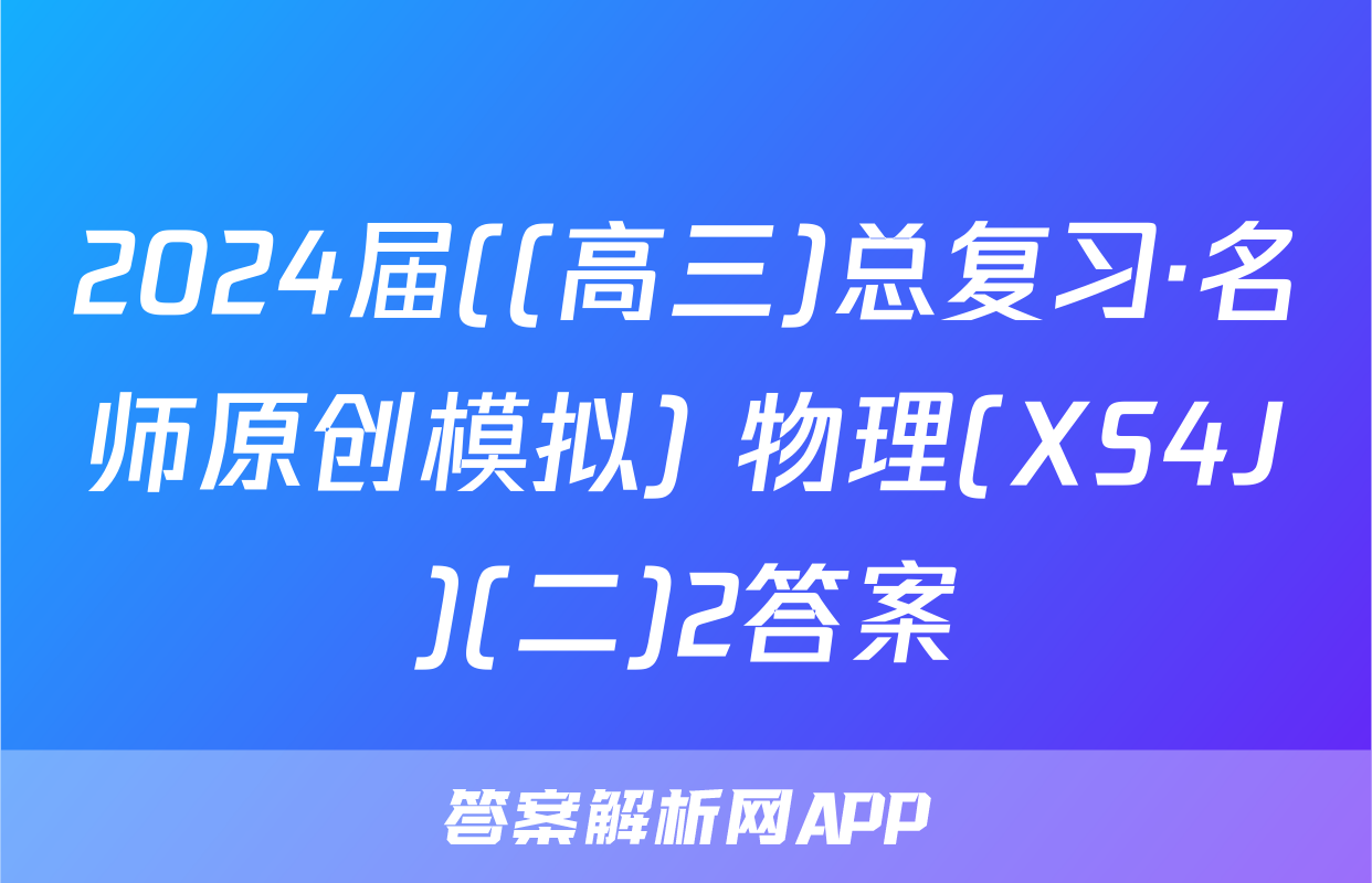 2024届((高三)总复习·名师原创模拟) 物理(XS4J)(二)2答案