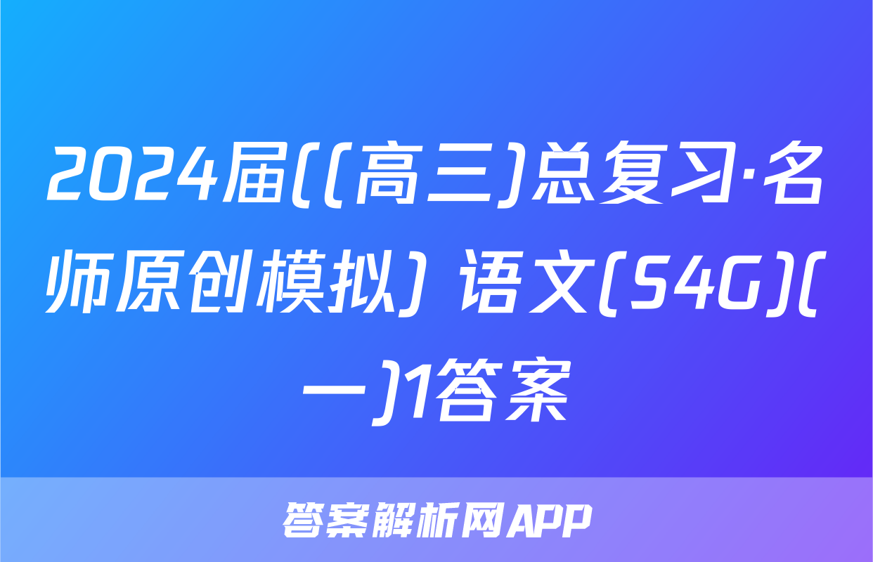 2024届((高三)总复习·名师原创模拟) 语文(S4G)(一)1答案