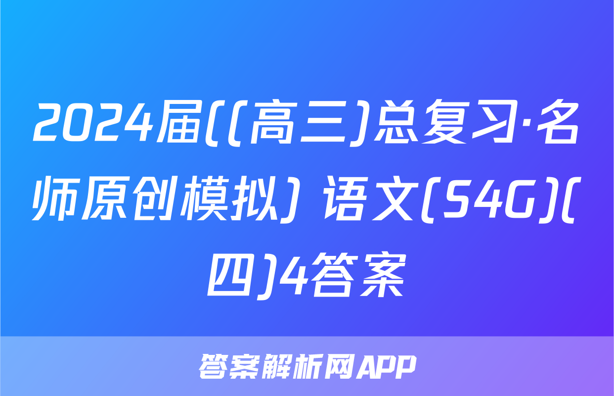 2024届((高三)总复习·名师原创模拟) 语文(S4G)(四)4答案