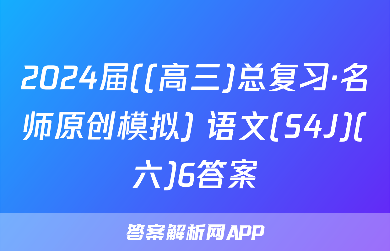 2024届((高三)总复习·名师原创模拟) 语文(S4J)(六)6答案
