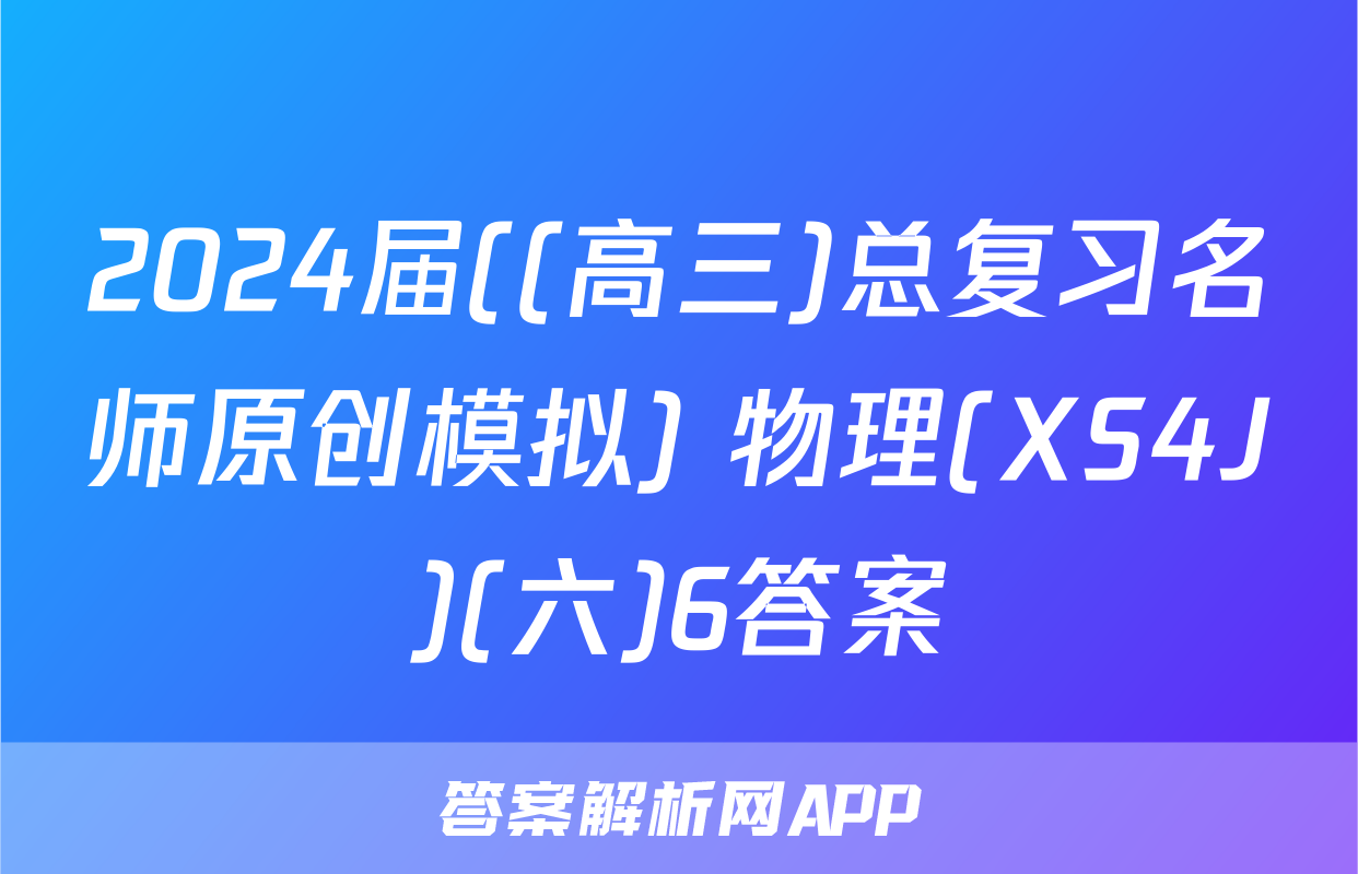 2024届((高三)总复习名师原创模拟) 物理(XS4J)(六)6答案