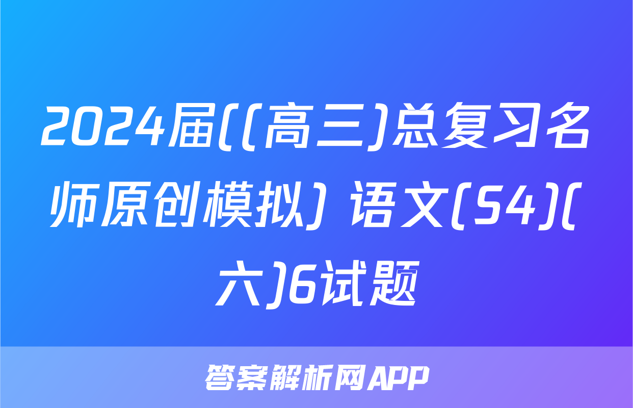 2024届((高三)总复习名师原创模拟) 语文(S4)(六)6试题