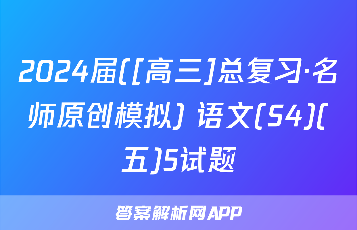 2024届([高三]总复习·名师原创模拟) 语文(S4)(五)5试题