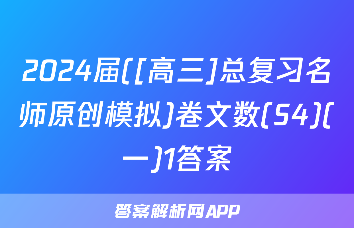 2024届([高三]总复习名师原创模拟)卷文数(S4)(一)1答案