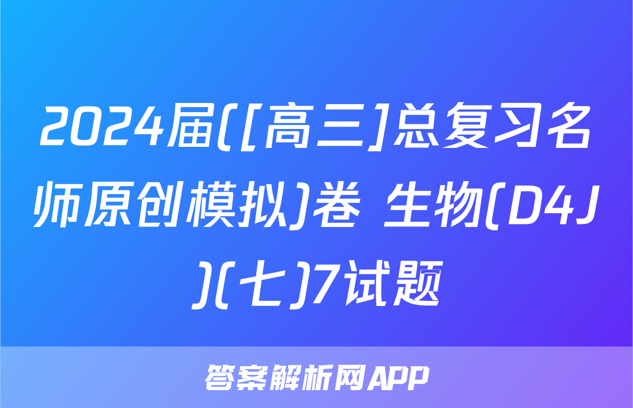 2024届([高三]总复习名师原创模拟)卷 生物(D4J)(七)7试题