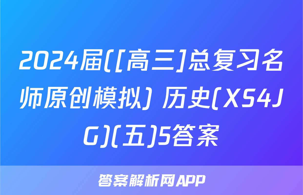 2024届([高三]总复习名师原创模拟) 历史(XS4JG)(五)5答案
