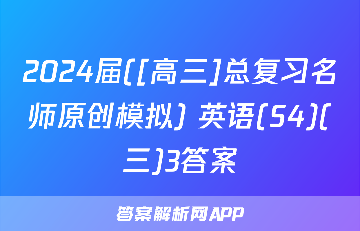 2024届([高三]总复习名师原创模拟) 英语(S4)(三)3答案