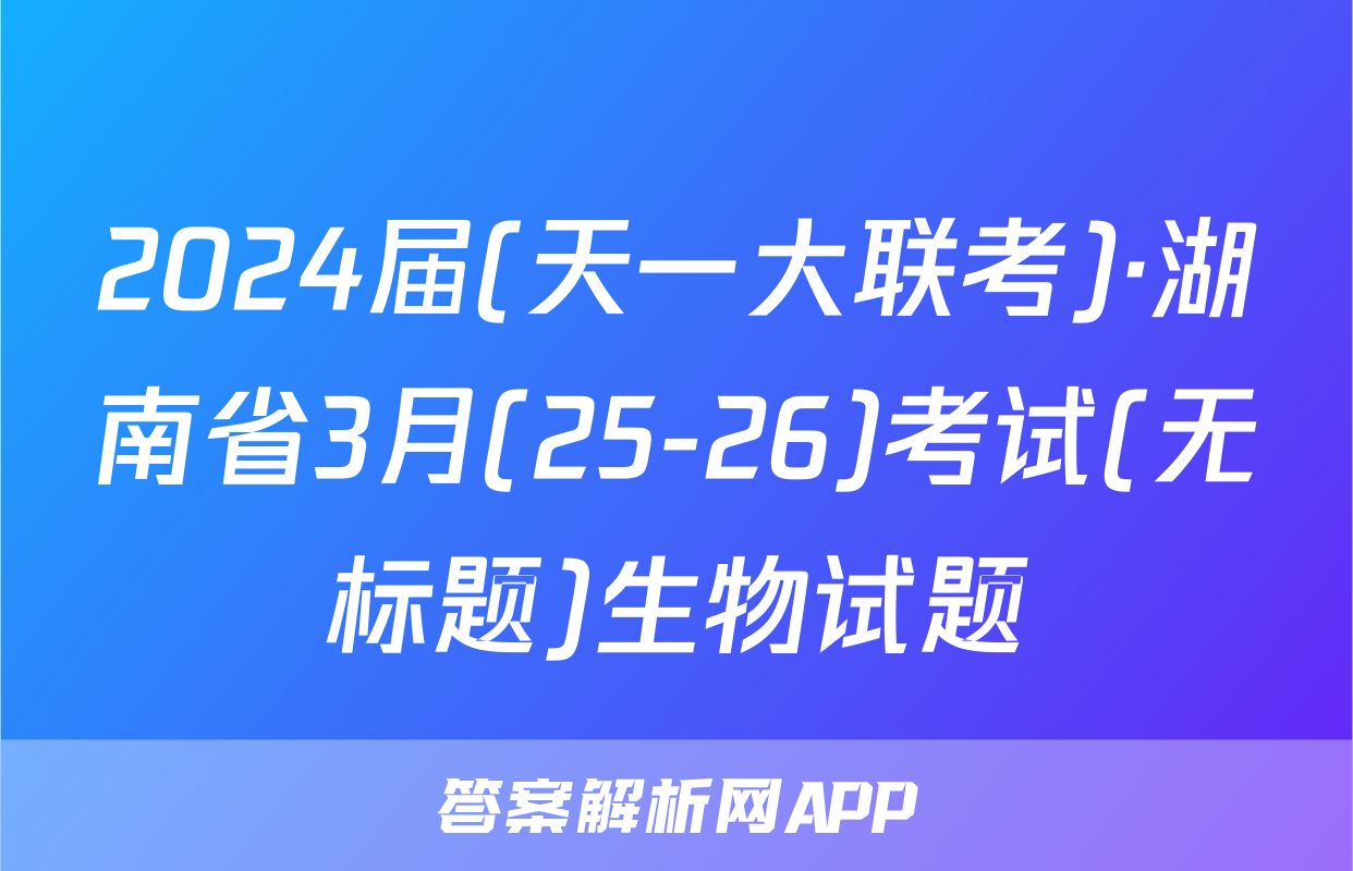 2024届(天一大联考)·湖南省3月(25-26)考试(无标题)生物试题