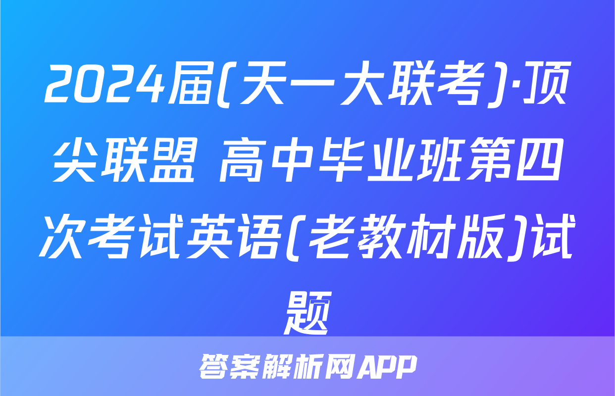 2024届(天一大联考)·顶尖联盟 高中毕业班第四次考试英语(老教材版)试题
