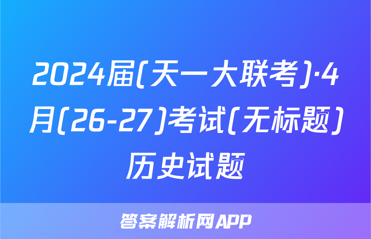 2024届(天一大联考)·4月(26-27)考试(无标题)历史试题