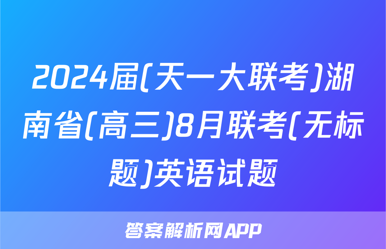 2024届(天一大联考)湖南省(高三)8月联考(无标题)英语试题
