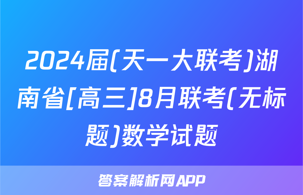 2024届(天一大联考)湖南省[高三]8月联考(无标题)数学试题