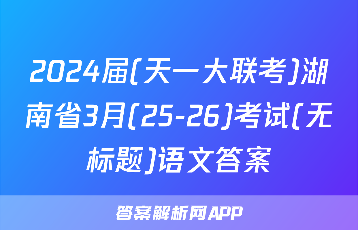 2024届(天一大联考)湖南省3月(25-26)考试(无标题)语文答案