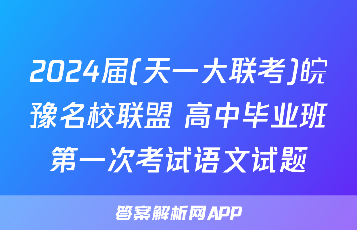 2024届(天一大联考)皖豫名校联盟 高中毕业班第一次考试语文试题