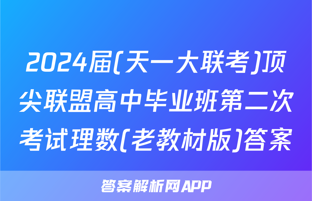 2024届(天一大联考)顶尖联盟高中毕业班第二次考试理数(老教材版)答案