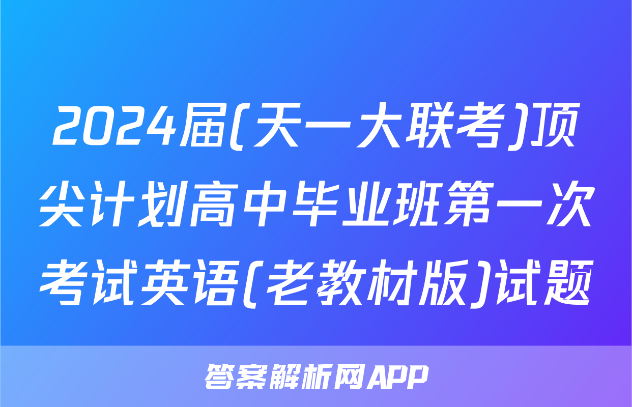 2024届(天一大联考)顶尖计划高中毕业班第一次考试英语(老教材版)试题