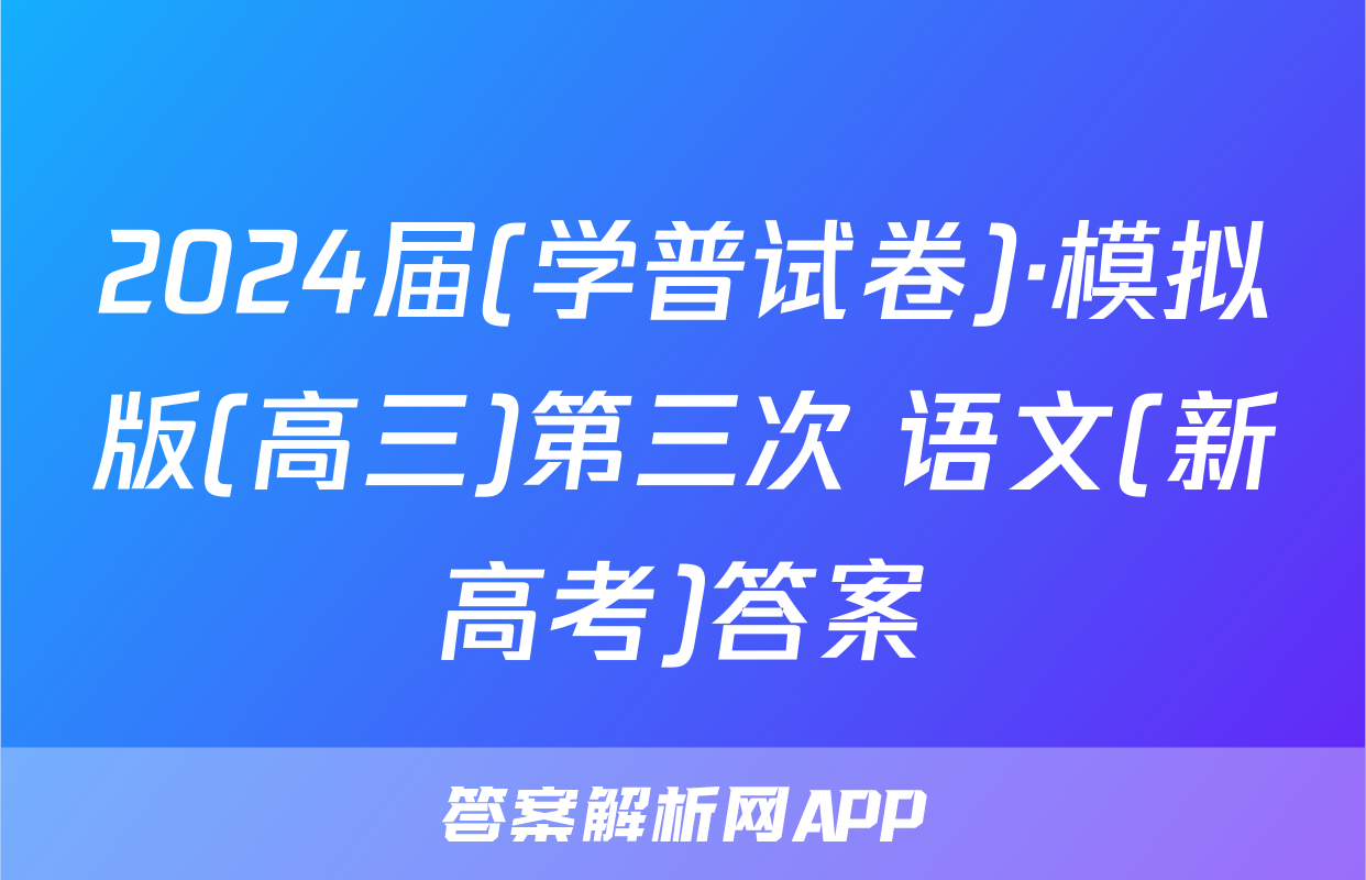 2024届(学普试卷)·模拟版(高三)第三次 语文(新高考)答案
