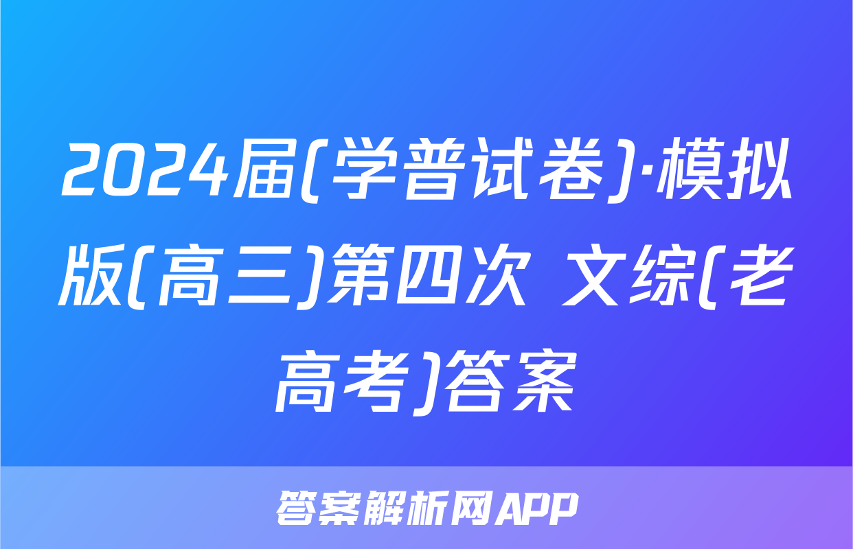 2024届(学普试卷)·模拟版(高三)第四次 文综(老高考)答案