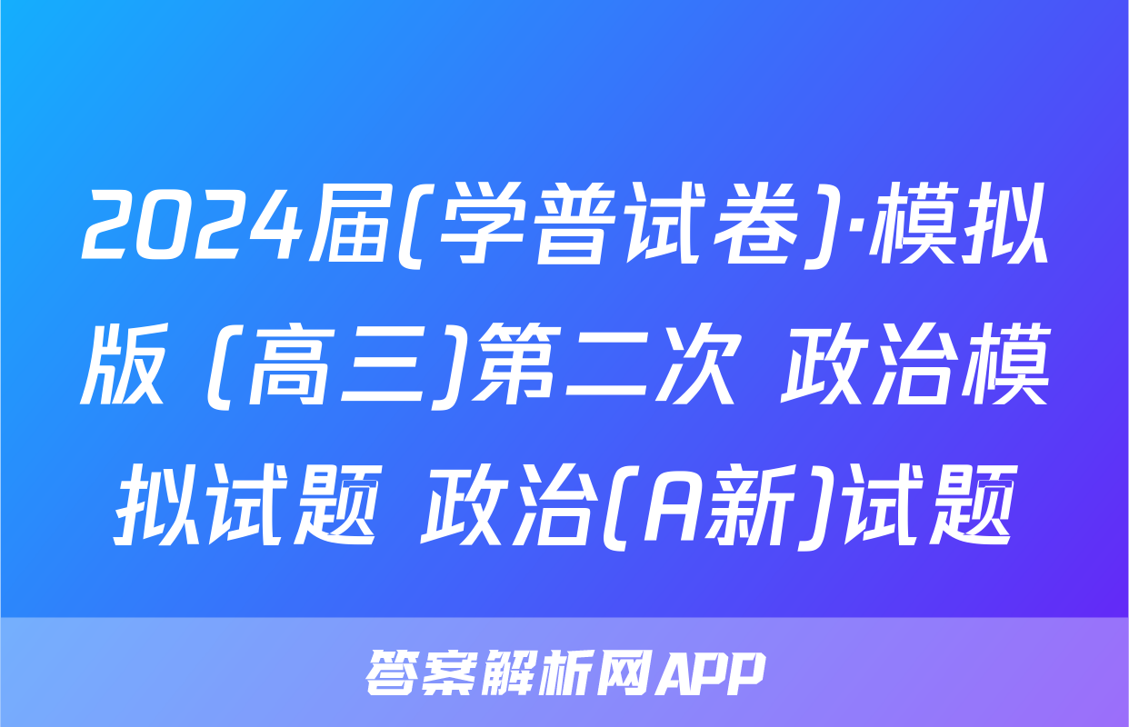 2024届(学普试卷)·模拟版 (高三)第二次 政治模拟试题 政治(A新)试题