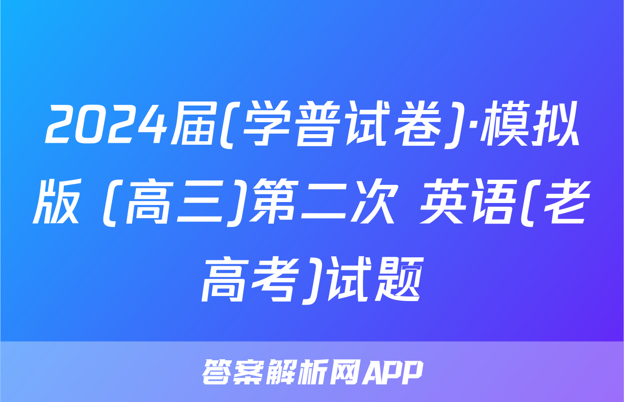 2024届(学普试卷)·模拟版 (高三)第二次 英语(老高考)试题