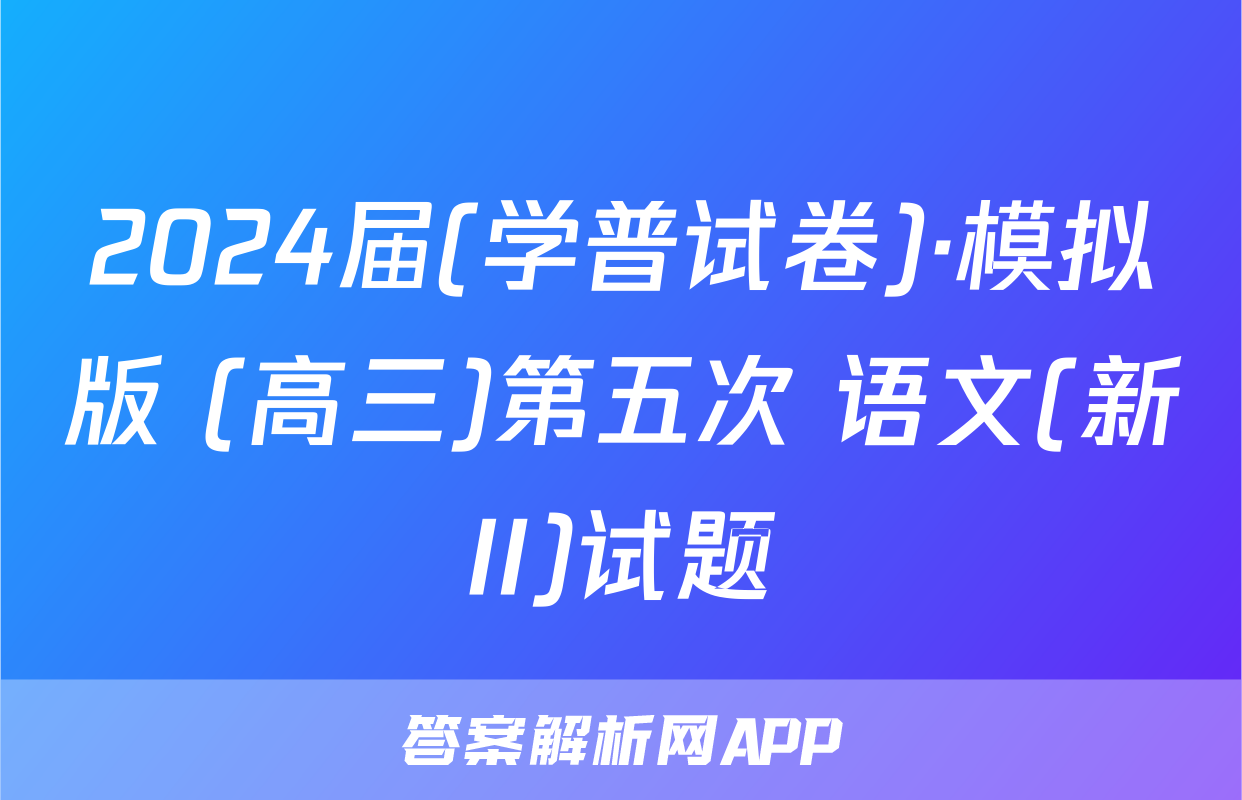 2024届(学普试卷)·模拟版 (高三)第五次 语文(新II)试题