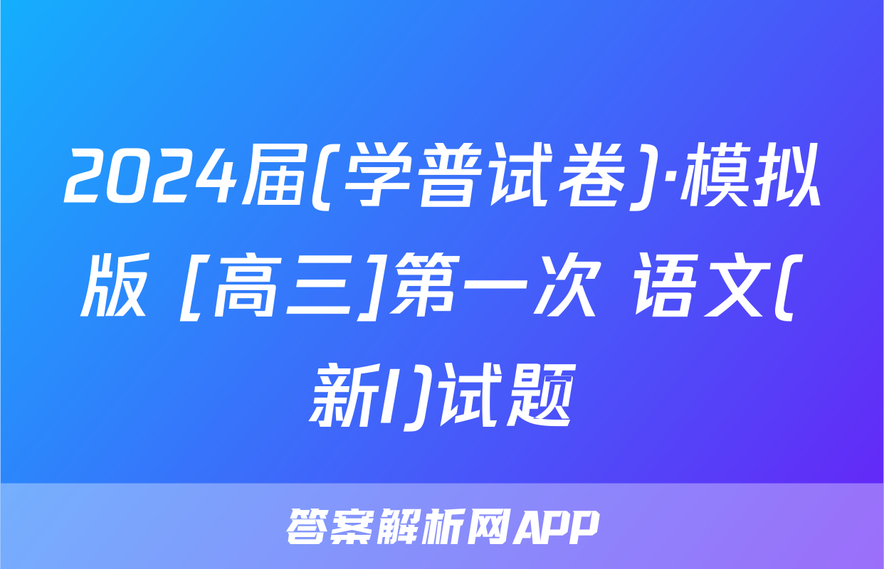 2024届(学普试卷)·模拟版 [高三]第一次 语文(新I)试题