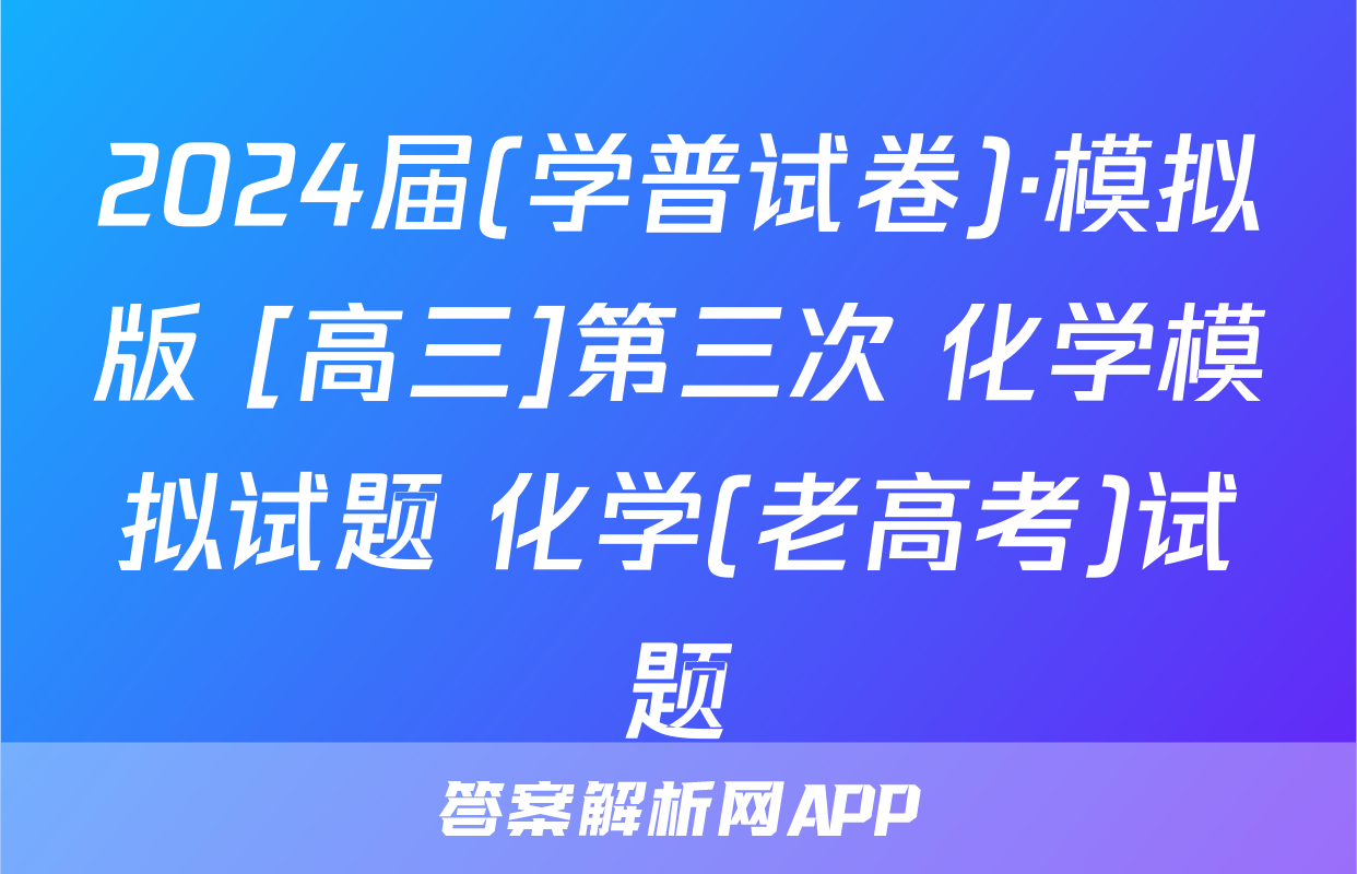 2024届(学普试卷)·模拟版 [高三]第三次 化学模拟试题 化学(老高考)试题