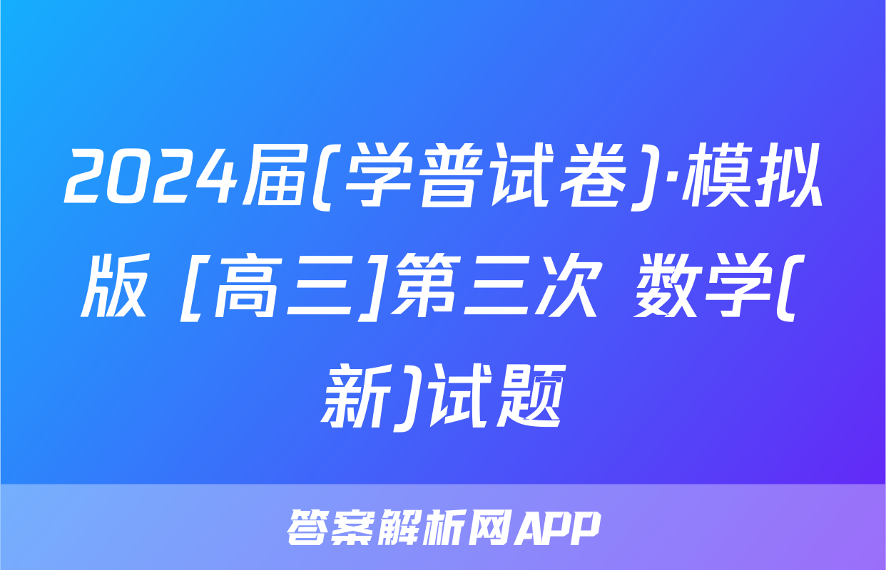 2024届(学普试卷)·模拟版 [高三]第三次 数学(新)试题