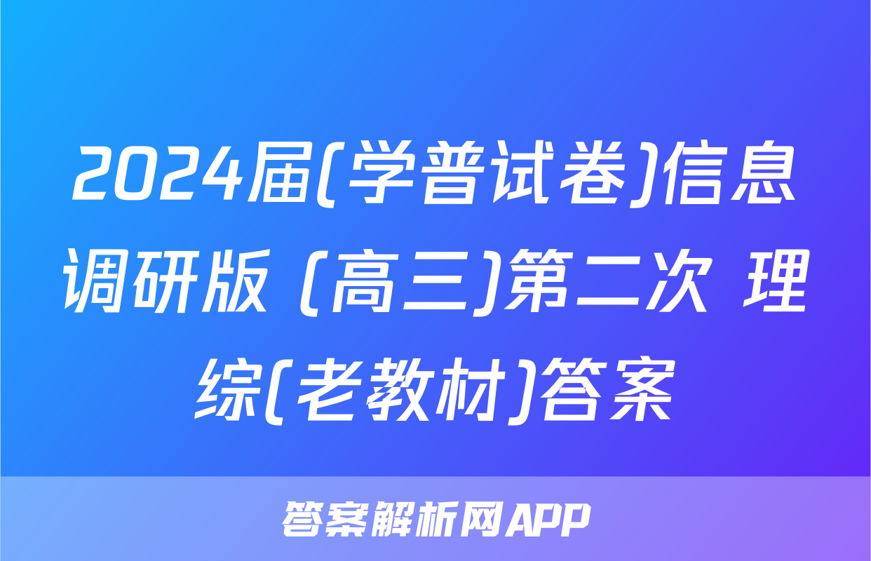 2024届(学普试卷)信息调研版 (高三)第二次 理综(老教材)答案