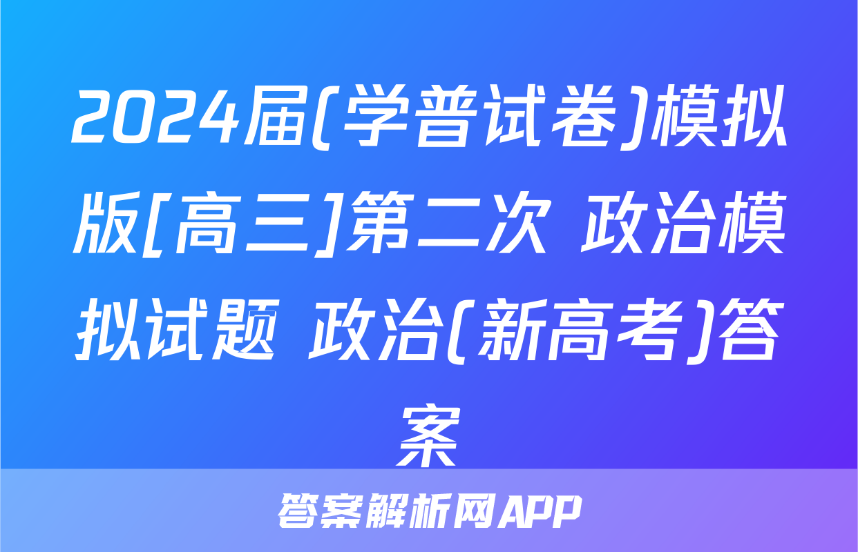 2024届(学普试卷)模拟版[高三]第二次 政治模拟试题 政治(新高考)答案